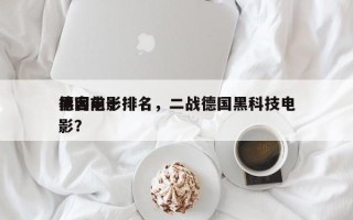德国前十
黑客电影排名，二战德国黑科技电影？