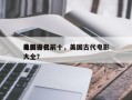 美国古代前十
电影排名前十，美国古代电影大全？