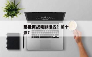 前十
必看商战电影排名？前十
最佳商战电影？