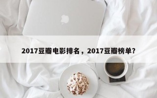 2017豆瓣电影排名，2017豆瓣榜单？
