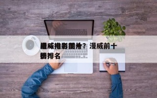 漫威电影前十
战斗排名图片？漫威前十
电影排名
榜？
