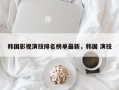 韩国影视演技排名榜单最新，韩国 演技
