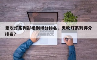鬼吹灯系列影视剧得分排名，鬼吹灯系列评分排名？