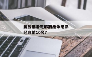 解放战争电影前十
金曲排名？解放战争电影经典前10名？