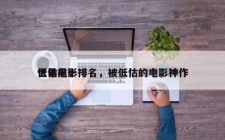 世界前十
低估电影排名，被低估的电影神作