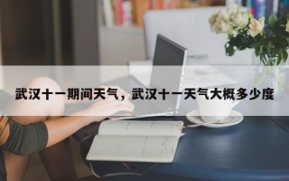 武汉十一期间天气，武汉十一天气大概多少度