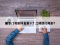 前十
最热门电影排名前十？比较热门电影？