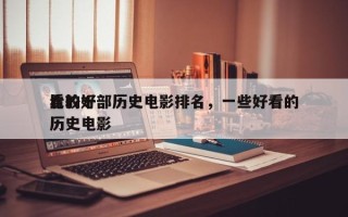 比较好
看的十部历史电影排名，一些好看的历史电影