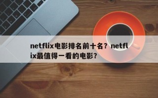 netflix电影排名前十名？netflix最值得一看的电影？
