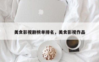 美食影视剧榜单排名，美食影视作品