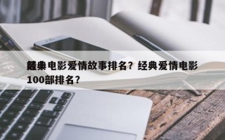 前十
经典电影爱情故事排名？经典爱情电影100部排名？