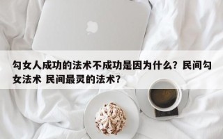 勾女人成功的法术不成功是因为什么？民间勾女法术 民间最灵的法术？