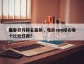 前十
电影软件排名最新，电影app排名哪个比较好用？