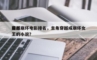 前十
穿越崩坏电影排名，主角穿越成崩坏女王的小说？