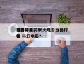 电影中国前十
巨兽排名，10大电影巨兽排名
榜 科幻电影？