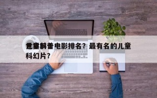 世界前十
儿童科普电影排名？最有名的儿童科幻片？