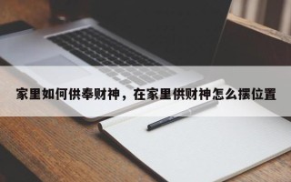 家里如何供奉财神，在家里供财神怎么摆位置
