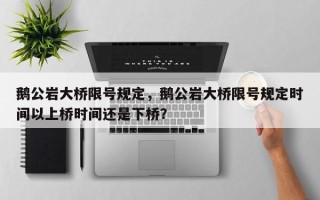 鹅公岩大桥限号规定，鹅公岩大桥限号规定时间以上桥时间还是下桥？