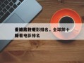全球比较好
看的高分电影排名，全球前十
好看电影排名
榜