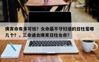 庚寅命有多可怕？女命最不守妇道的日柱是哪几个？，三命通会庚寅日柱女命？