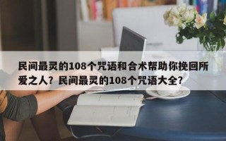 民间最灵的108个咒语和合术帮助你挽回所爱之人？民间最灵的108个咒语大全？