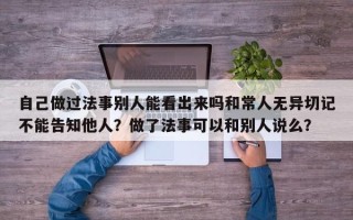 自己做过法事别人能看出来吗和常人无异切记不能告知他人？做了法事可以和别人说么？