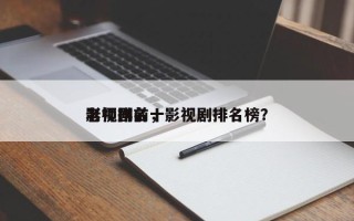 影视剧前十
老师排名，影视剧排名榜？