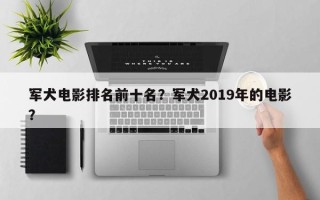 军犬电影排名前十名？军犬2019年的电影？