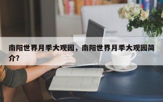 南阳世界月季大观园，南阳世界月季大观园简介？