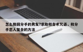 怎么挽回分手的男友?求助和合术咒语，和分手恋人复合的方法