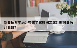新日历万年历：带你了解时间之谜？时间日历计算器？
