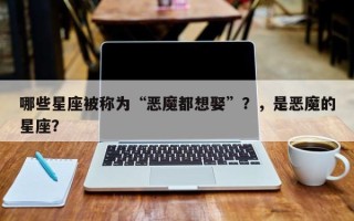 哪些星座被称为“恶魔都想娶”？，是恶魔的星座？