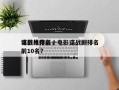 电影推荐前十
谍战片排名，电影谍战剧排名前10名？