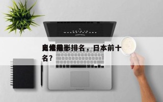 日本前十
鬼怪电影排名，日本前十
鬼片排名？