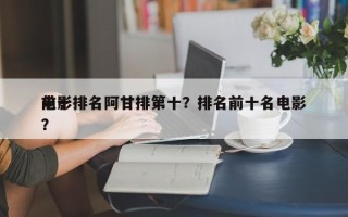 前十
电影排名阿甘排第十？排名前十名电影？