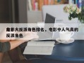 前十
电影大反派角色排名，电影中人气高的反派角色