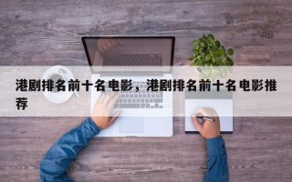 港剧排名前十名电影，港剧排名前十名电影推荐