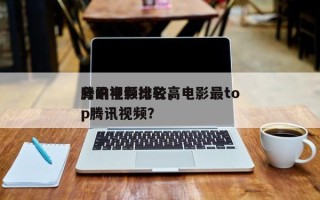 腾讯视频比较高
分的电影排名，电影最top腾讯视频？