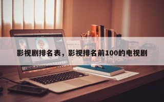 影视剧排名表，影视排名前100的电视剧