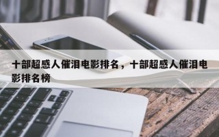 十部超感人催泪电影排名，十部超感人催泪电影排名榜