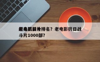 老电影前十
经典抗日片排名？老电影抗日战斗片1000部？
