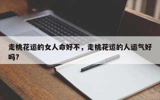 走桃花运的女人命好不，走桃花运的人运气好吗?