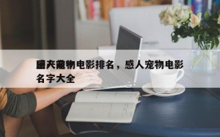 国产前十
感人宠物电影排名，感人宠物电影名字大全