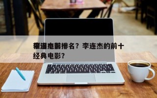 李连杰前十
催泪电影排名？李连杰的前十
经典电影？