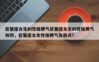 巨蟹座女生的性格脾气巨蟹座女生的性格脾气如何，巨蟹座女生性格脾气及弱点？