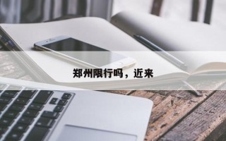 郑州限行吗，近来
郑州限行吗