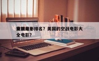 美国前十
空战电影排名？美国的空战电影大全电影？