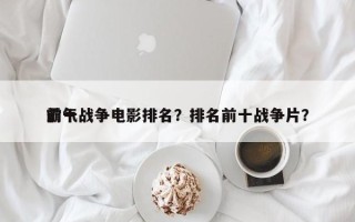前十
霸气战争电影排名？排名前十战争片？