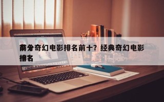 前十
高分奇幻电影排名前十？经典奇幻电影排名
榜？