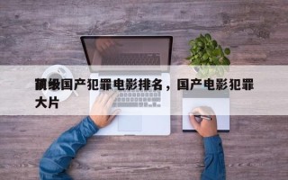 前十
顶级国产犯罪电影排名，国产电影犯罪大片